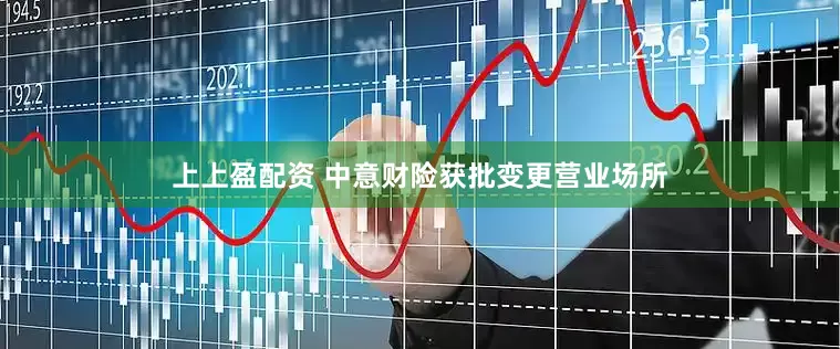 上上盈配资 中意财险获批变更营业场所