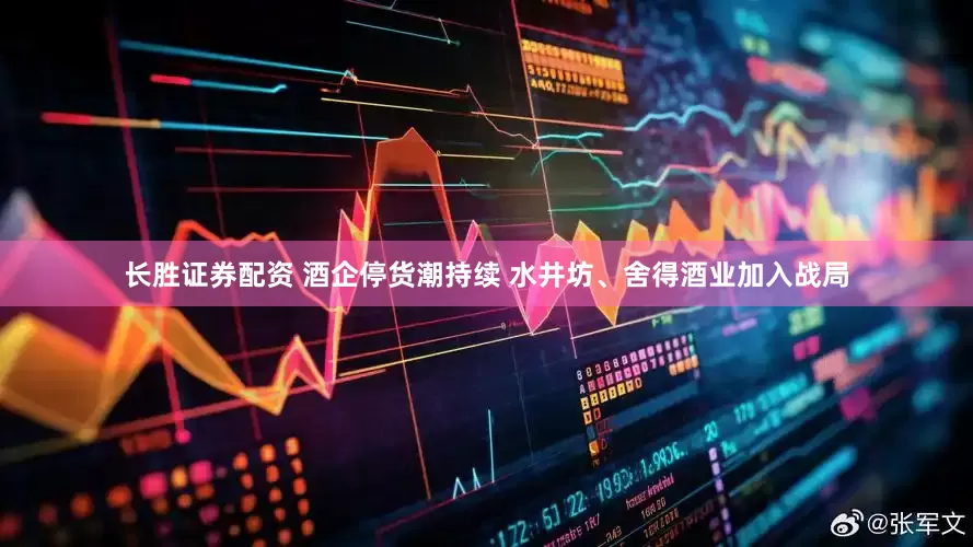 长胜证券配资 酒企停货潮持续 水井坊、舍得酒业加入战局