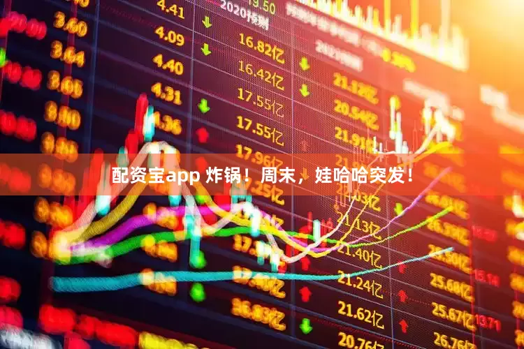 配资宝app 炸锅！周末，娃哈哈突发！