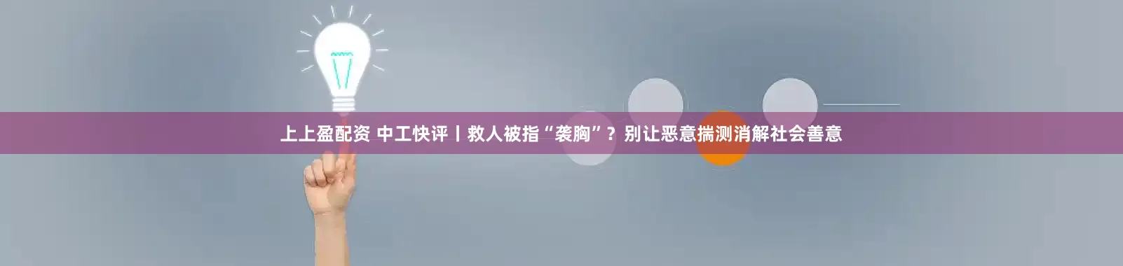 上上盈配资 中工快评丨救人被指“袭胸”？别让恶意揣测消解社会善意