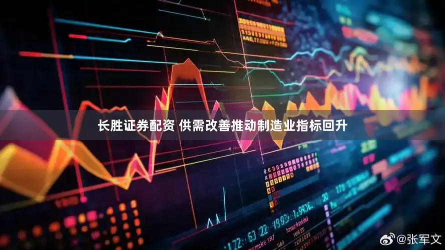 长胜证券配资 供需改善推动制造业指标回升