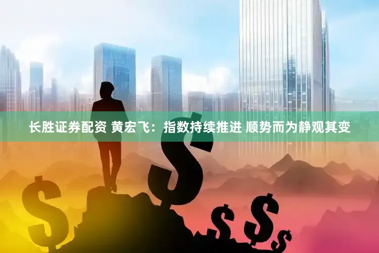 长胜证券配资 黄宏飞:指数持续推进 顺势而为静观其变