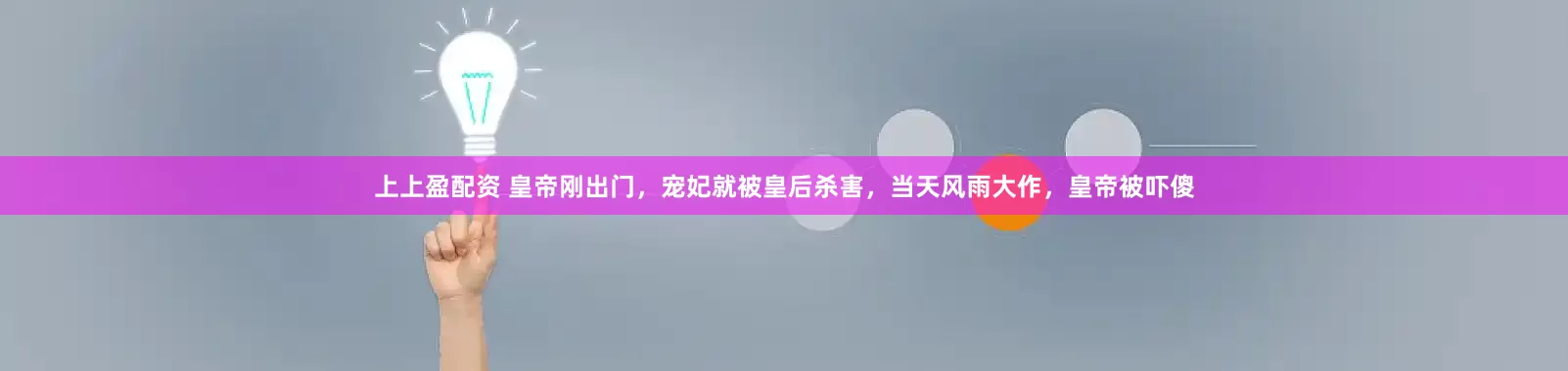 上上盈配资 皇帝刚出门，宠妃就被皇后杀害，当天风雨大作，皇帝被吓傻