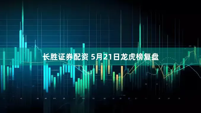长胜证券配资 5月21日龙虎榜复盘