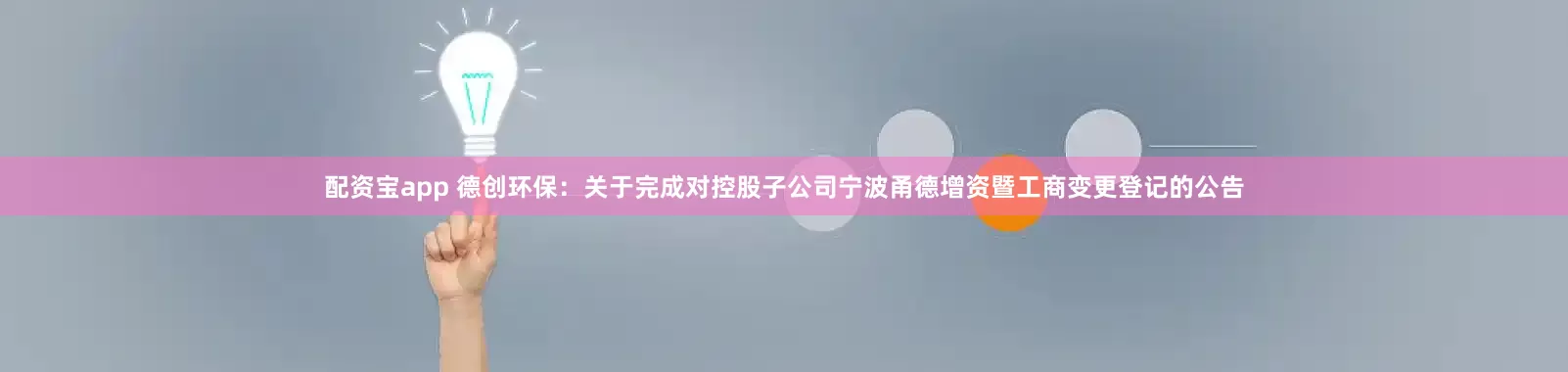 配资宝app 德创环保：关于完成对控股子公司宁波甬德增资暨工商变更登记的公告